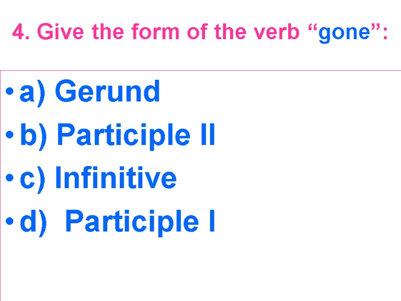 4. Give the form of the verb “gone”:  a) Gerund b) Participle II